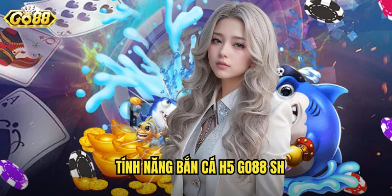 Bắn Cá H5 Go88 SH - Công Nghệ HTML5 Chơi Mượt Mọi Thiết Bị 2 Tính năng bắn cá h5 go88 sh