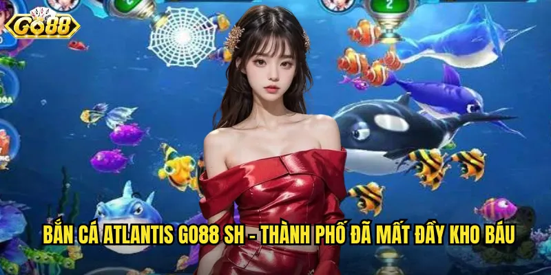 Bắn Cá Atlantis Go88 SH - Hành Trình Đến Thành Phố Huyền Thoại Dưới Biển 2 Bắn Cá Atlantis go88 sh - Thành Phố Đã Mất Đầy Kho Báu