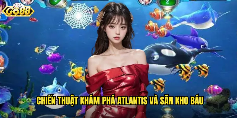 Bắn Cá Atlantis Go88 SH - Hành Trình Đến Thành Phố Huyền Thoại Dưới Biển 3 Chiến Thuật Khám Phá Atlantis Và Săn Kho Báu