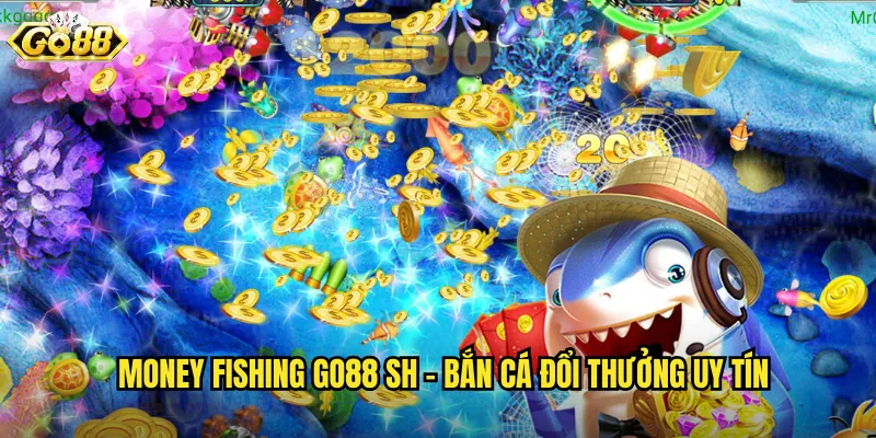 Money Fishing go88 sh - Bắn Cá Đổi Thưởng Uy Tín