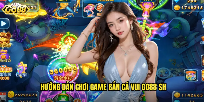 Hướng dẫn chơi game bắn cá vui go88 sh