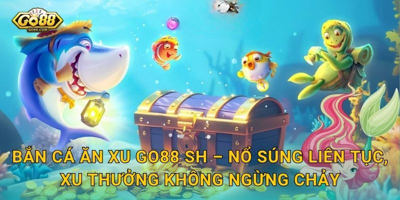 Bắn Cá Ăn Xu Go88 SH – Nổ Súng Liên Tục, Xu Thưởng Không Ngừng Chảy