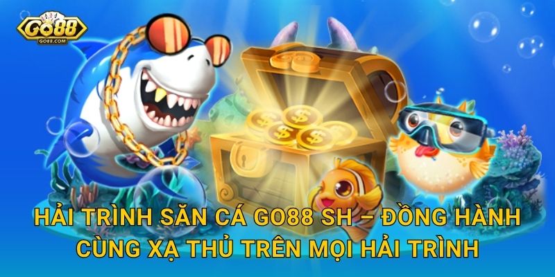 Hải Trình Săn Cá Go88 SH – Đồng Hành Cùng Xạ Thủ Trên Mọi Hải Trình