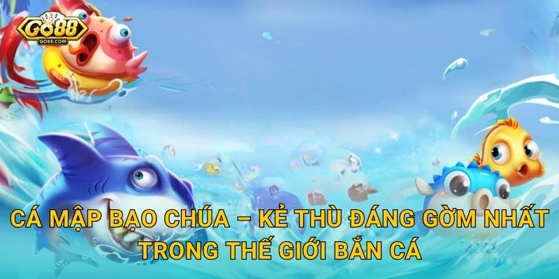 Cá Mập Bạo Chúa – Kẻ Thù Đáng Gờm Nhất Trong Thế Giới Bắn Cá