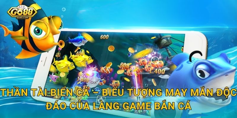 Thần Tài Biển Cả – Biểu Tượng May Mắn Độc Đáo Của Làng Game Bắn Cá
