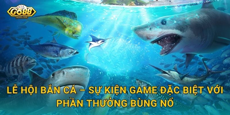 Lễ Hội Bắn Cá – Sự Kiện Game Đặc Biệt Với Phần Thưởng Bùng Nổ