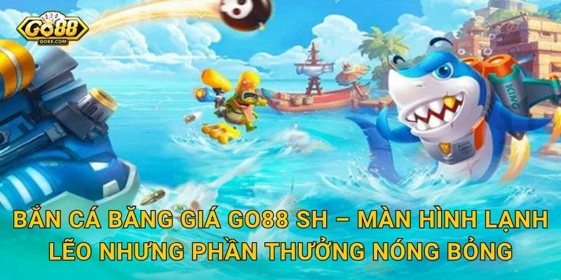 Bắn Cá Băng Giá Go88 SH – Màn Hình Lạnh Lẽo Nhưng Phần Thưởng Nóng Bỏng
