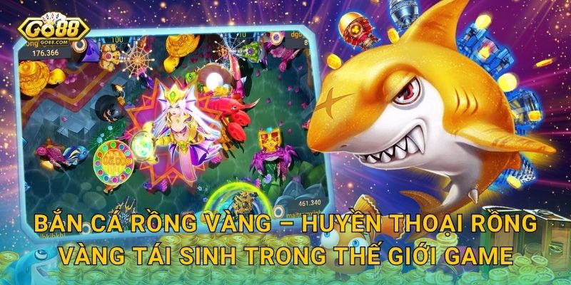 Bắn Cá Rồng Vàng – Huyền Thoại Rồng Vàng Tái Sinh Trong Thế Giới Game