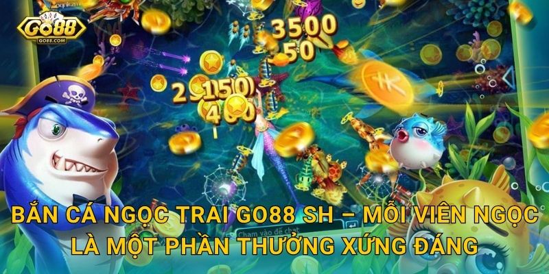 Bắn Cá Ngọc Trai Go88 SH – Mỗi Viên Ngọc Là Một Phần Thưởng Xứng Đáng
