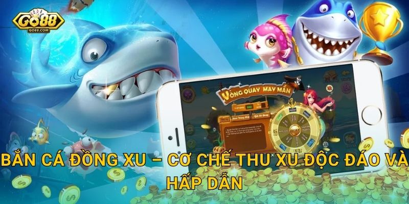 Bắn Cá Đồng Xu – Cơ Chế Thu Xu Độc Đáo Và Hấp Dẫn