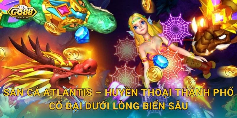 Săn Cá Atlantis Go88 SH – Khám Phá Thành Phố Huyền Thoại Dưới Đáy Đại Dương 2 Săn Cá Atlantis – Huyền Thoại Thành Phố Cổ Đại Dưới Lòng Biển Sâu