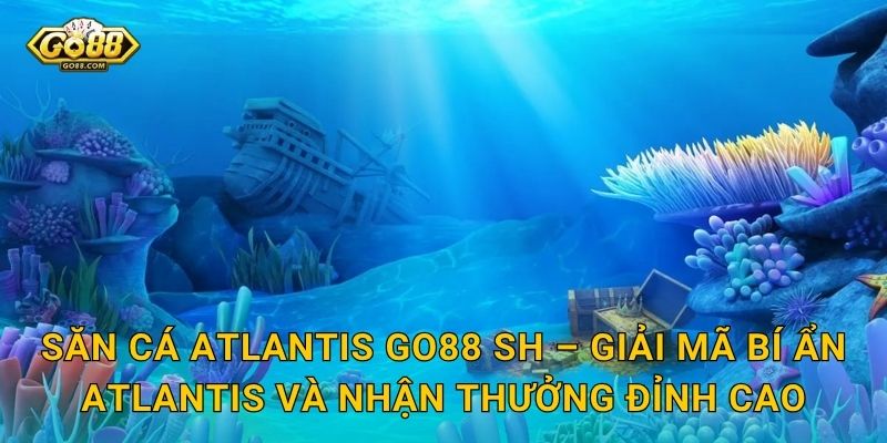 Săn Cá Atlantis Go88 SH – Khám Phá Thành Phố Huyền Thoại Dưới Đáy Đại Dương 3 Săn Cá Atlantis Go88 SH – Giải Mã Bí Ẩn Atlantis Và Nhận Thưởng Đỉnh Cao