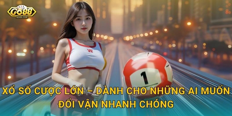 Xổ Số Cược Lớn – Dành Cho Những Ai Muốn Đổi Vận Nhanh Chóng