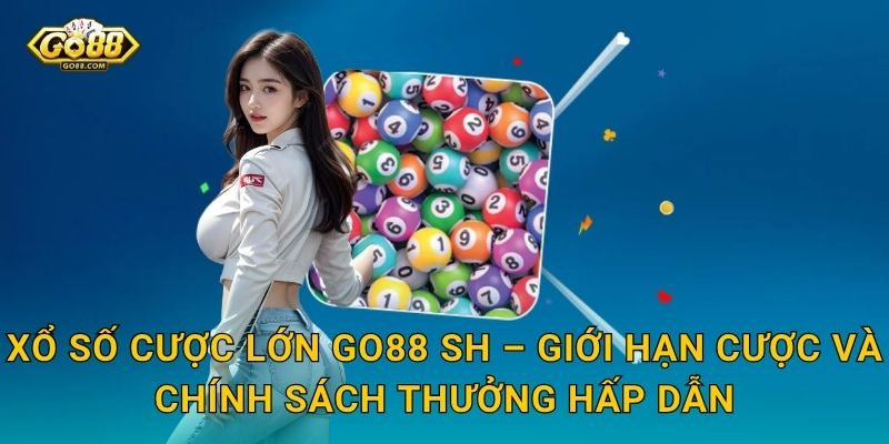 Xổ Số Cược Lớn Go88 SH – Giới Hạn Cược Và Chính Sách Thưởng Hấp Dẫn