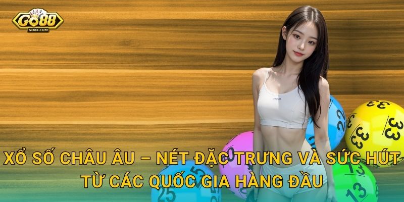 Xổ Số Châu Âu – Nét Đặc Trưng Và Sức Hút Từ Các Quốc Gia Hàng Đầu