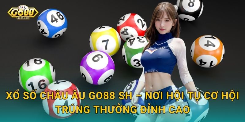 Xổ Số Châu Âu Go88 SH – Nơi Hội Tụ Cơ Hội Trúng Thưởng Đỉnh Cao