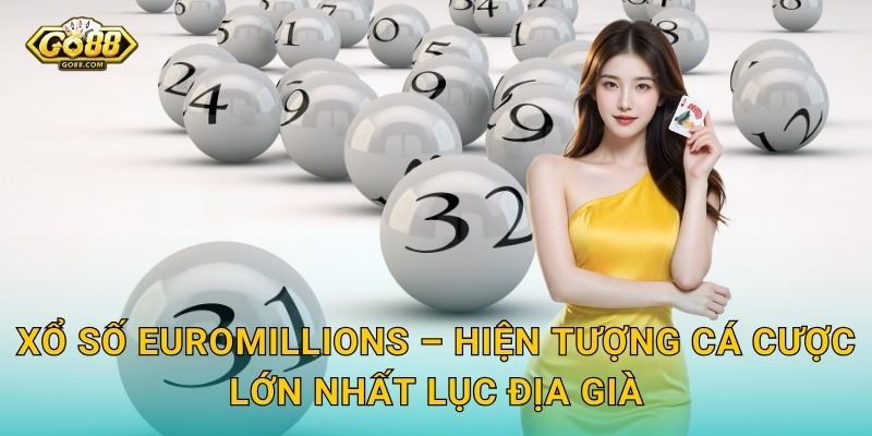 Xổ Số EuroMillions – Hiện Tượng Cá Cược Lớn Nhất Lục Địa Già