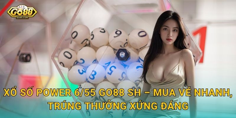 Xổ Số Power 6/55 Go88 SH – Mua Vé Nhanh, Trúng Thưởng Xứng Đáng