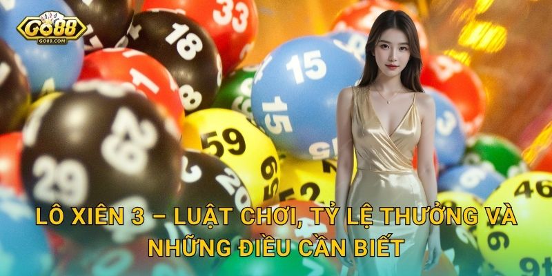 Lô Xiên 3 – Luật Chơi, Tỷ Lệ Thưởng Và Những Điều Cần Biết