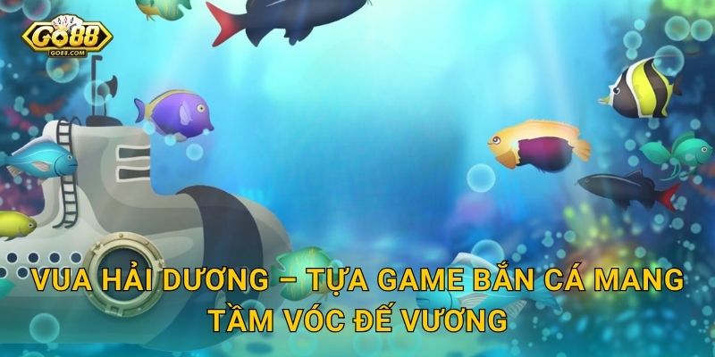 Vua Hải Dương Go88 SH – Xưng Bá Đại Dương Và Thu Về Kho Báu Vô Tận 2 Vua Hải Dương – Tựa Game Bắn Cá Mang Tầm Vóc Đế Vương