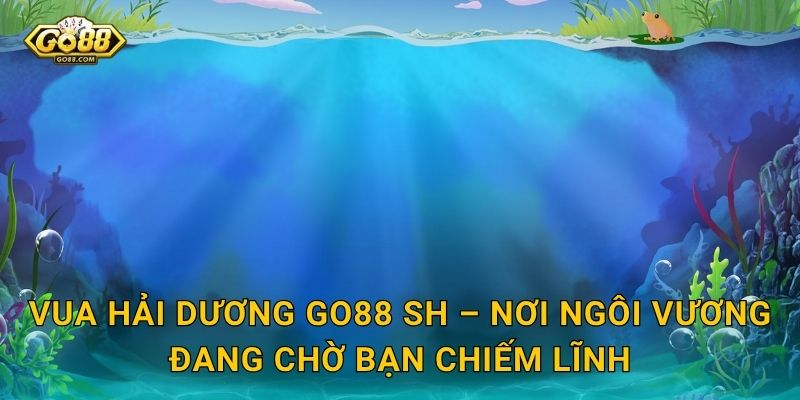 Vua Hải Dương Go88 SH – Xưng Bá Đại Dương Và Thu Về Kho Báu Vô Tận 3 Vua Hải Dương Go88 SH – Nơi Ngôi Vương Đang Chờ Bạn Chiếm Lĩnh