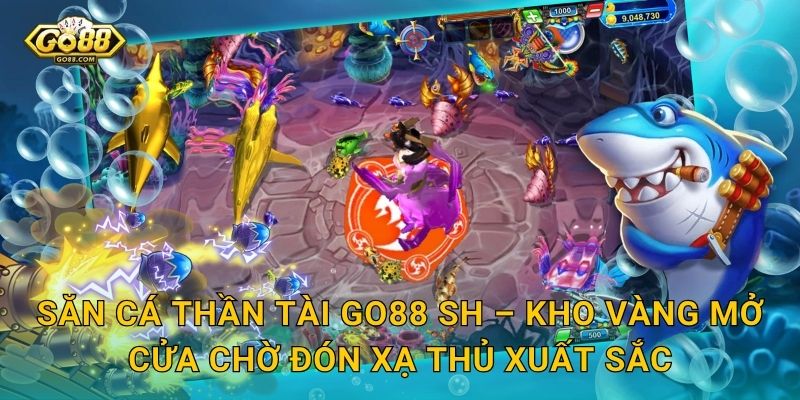 Săn Cá Thần Tài Go88 SH – Kho Vàng Mở Cửa Chờ Đón Xạ Thủ Xuất Sắc