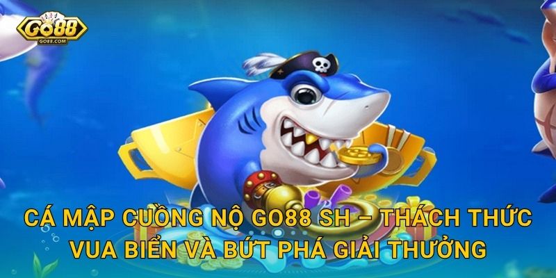 Cá Mập Cuồng Nộ Go88 SH – Thách Thức Vua Biển Và Bứt Phá Giải Thưởng
