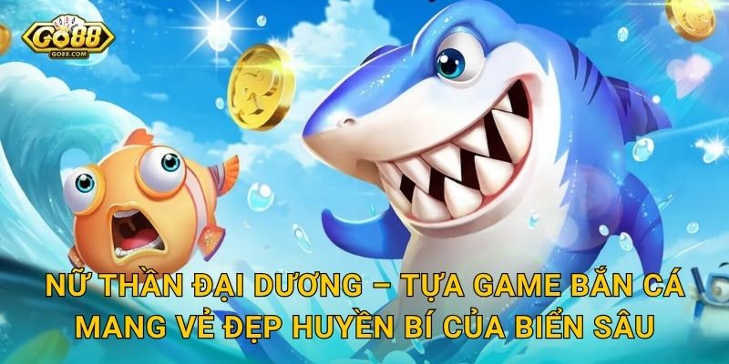 Nữ Thần Đại Dương – Tựa Game Bắn Cá Mang Vẻ Đẹp Huyền Bí Của Biển Sâu